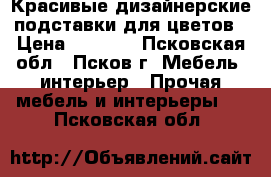 Красивые дизайнерские подставки для цветов › Цена ­ 1 800 - Псковская обл., Псков г. Мебель, интерьер » Прочая мебель и интерьеры   . Псковская обл.